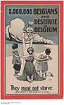 Three Million Belgians are Destitute in Belgium, They Must Not Starve 1914-1918