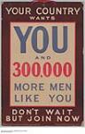 Your Country Wants You and 300,000 More Men Like You, Don't Wait But Join Now 1914-1918