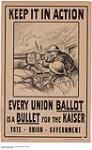 Keep It in Action, Every Union Ballot Is a Bullet For the Kaiser : Union government electoral campaign 1914-1918