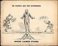 SIR WILFRID AND THE EXTREMISTS - WHERE LAURIER STANDS 1911